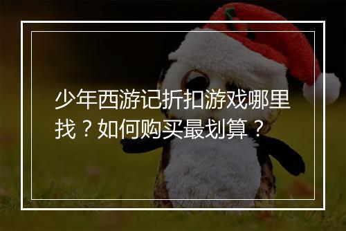 少年西游记折扣游戏哪里找?如何购买最划算?
