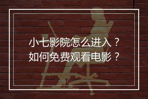 小七影院怎么进入?如何免费观看电影?
