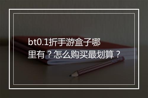 bt0.1折手游盒子哪里有?怎么购买最划算?