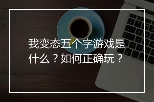我变态五个字游戏是什么?如何正确玩?