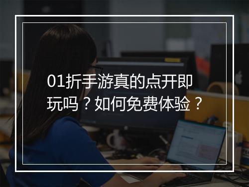 01折手游真的点开即玩吗?如何免费体验?