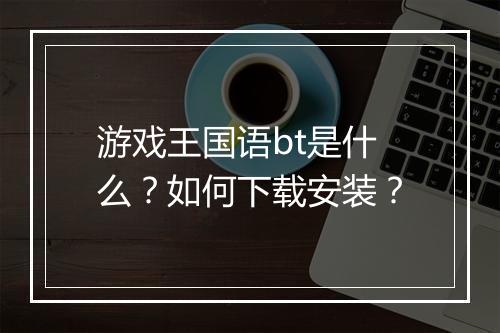 游戏王国语bt是什么?如何下载安装?