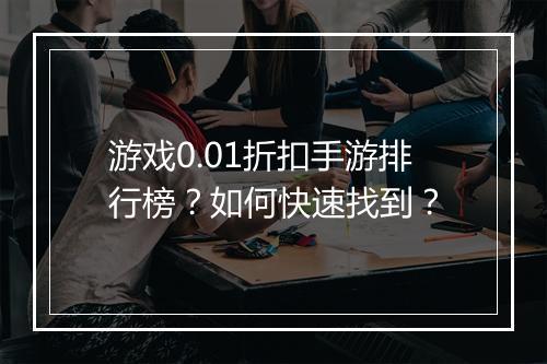 游戏0.01折扣手游排行榜?如何快速找到?