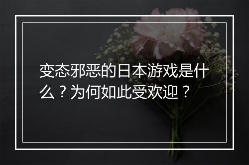变态邪恶的日本游戏是什么？为何如此受欢迎？