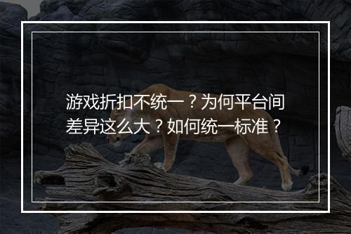 游戏折扣不统一?为何平台间差异这么大?如何统一标准?