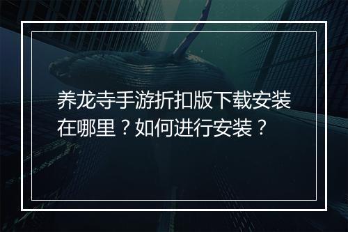 养龙寺手游折扣版下载安装在哪里?如何进行安装?
