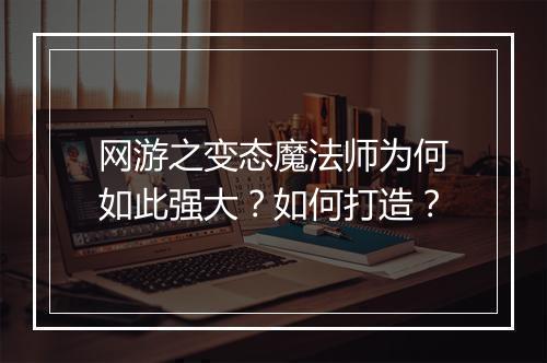 网游之变态魔法师为何如此强大？如何打造？