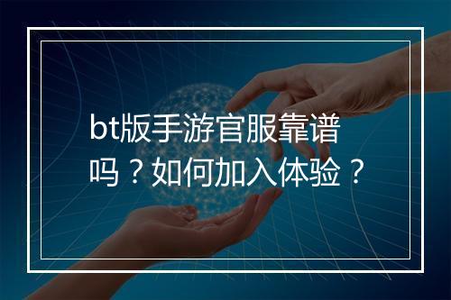 bt版手游官服靠谱吗？如何加入体验？