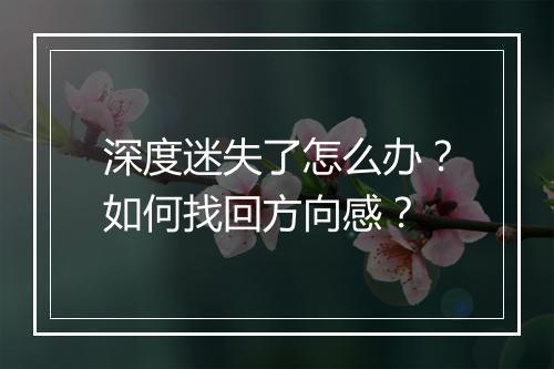 深度迷失了怎么办?如何找回方向感?