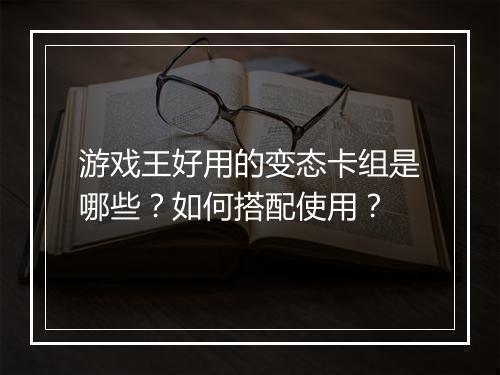 游戏王好用的变态卡组是哪些?如何搭配使用?