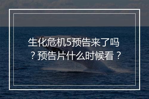 生化危机5预告来了吗?预告片什么时候看?
