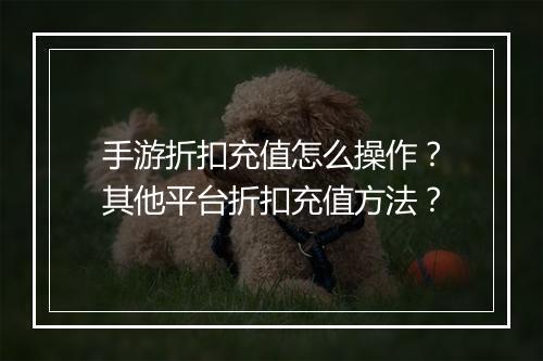 手游折扣充值怎么操作?其他平台折扣充值方法?