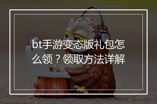 bt手游变态版礼包怎么领?领取方法详解