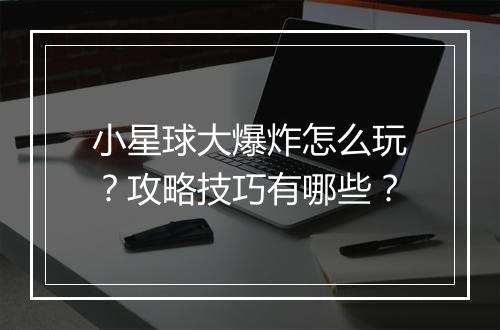 小星球大爆炸怎么玩?攻略技巧有哪些?