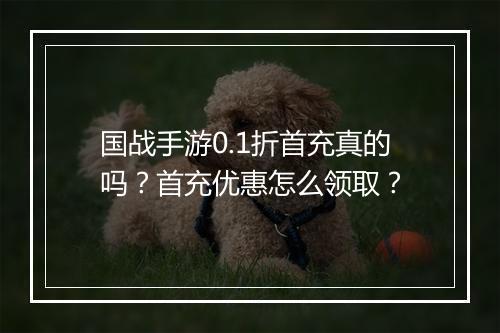国战手游0.1折首充真的吗?首充优惠怎么领取?