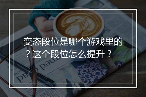 变态段位是哪个游戏里的?这个段位怎么提升?