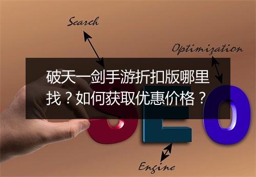 破天一剑手游折扣版哪里找？如何获取优惠价格？