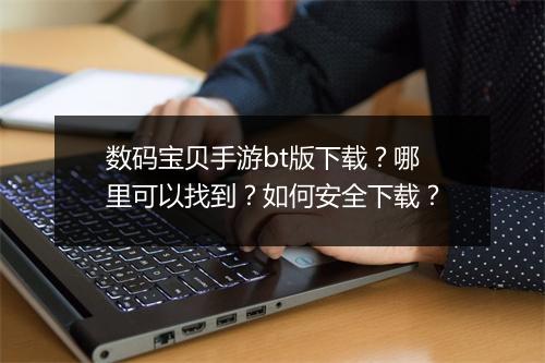 数码宝贝手游bt版下载?哪里可以找到?如何安全下载?