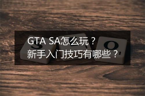 GTA SA怎么玩？新手入门技巧有哪些？