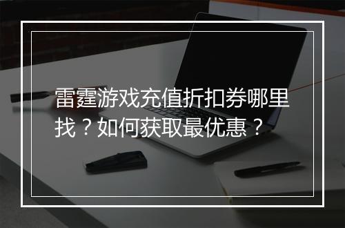 雷霆游戏充值折扣券哪里找?如何获取最优惠?