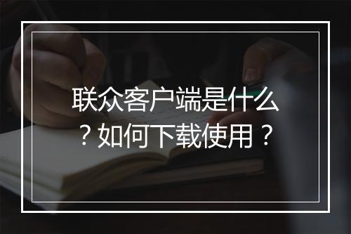 联众客户端是什么?如何下载使用?