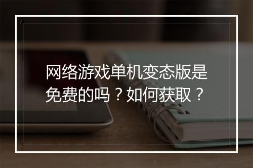 网络游戏单机变态版是免费的吗?如何获取?