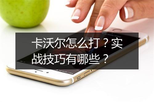 卡沃尔怎么打?实战技巧有哪些?
