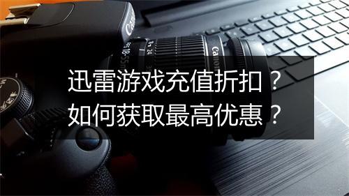 迅雷游戏充值折扣?如何获取最高优惠?