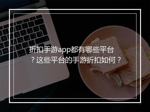 折扣手游app都有哪些平台?这些平台的手游折扣如何?