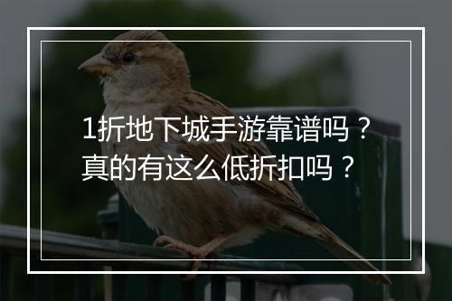 1折地下城手游靠谱吗?真的有这么低折扣吗?