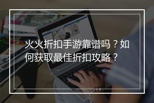 火火折扣手游靠谱吗?如何获取最佳折扣攻略?