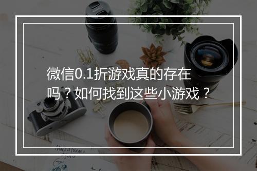 微信0.1折游戏真的存在吗?如何找到这些小游戏?
