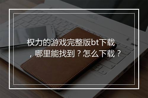 权力的游戏完整版bt下载,哪里能找到?怎么下载?