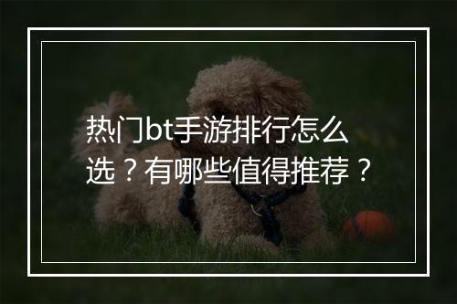 热门bt手游排行怎么选?有哪些值得推荐?