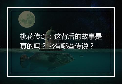桃花传奇:这背后的故事是真的吗?它有哪些传说?