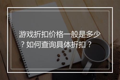 游戏折扣价格一般是多少?如何查询具体折扣?