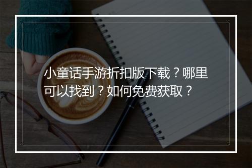 小童话手游折扣版下载？哪里可以找到？如何免费获取？