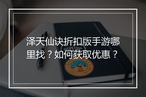 泽天仙诀折扣版手游哪里找?如何获取优惠?