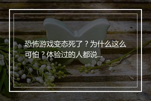 恐怖游戏变态死了?为什么这么可怕?体验过的人都说...