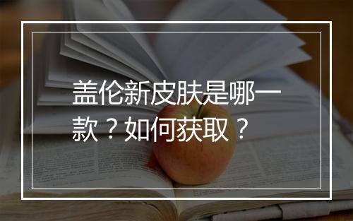 盖伦新皮肤是哪一款?如何获取?