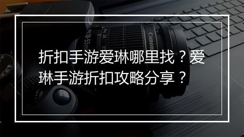 折扣手游爱琳哪里找？爱琳手游折扣攻略分享？