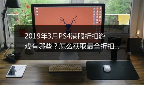 2019年3月PS4港服折扣游戏有哪些?怎么获取最全折扣信息?