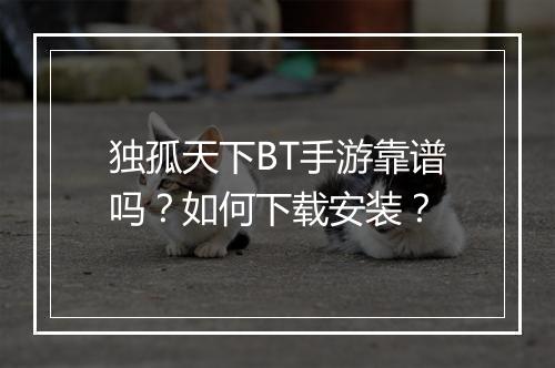 独孤天下BT手游靠谱吗?如何下载安装?