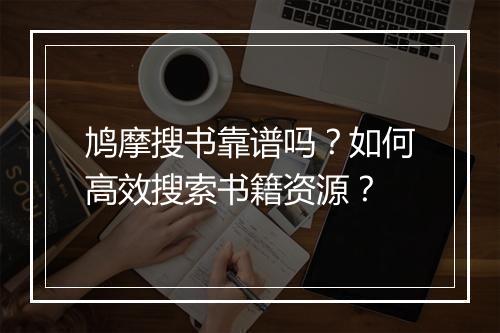 鸠摩搜书靠谱吗?如何高效搜索书籍资源?