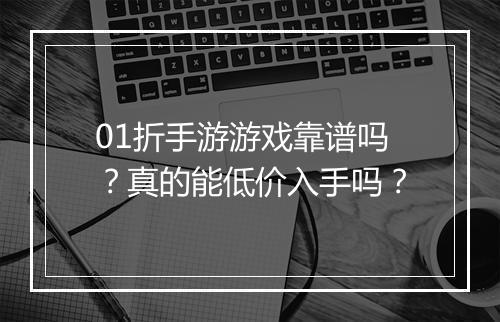 01折手游游戏靠谱吗?真的能低价入手吗?