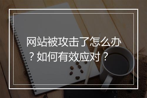 网站被攻击了怎么办?如何有效应对?