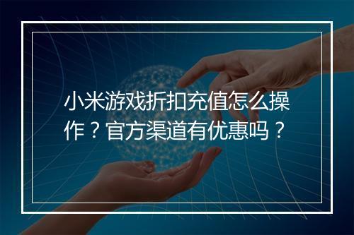 小米游戏折扣充值怎么操作?官方渠道有优惠吗?