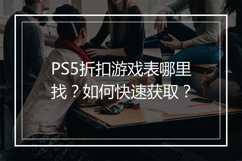 PS5折扣游戏表哪里找?如何快速获取?
