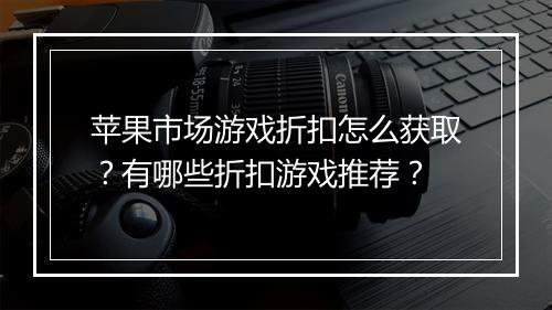 苹果市场游戏折扣怎么获取?有哪些折扣游戏推荐?