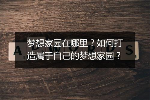 梦想家园在哪里？如何打造属于自己的梦想家园？